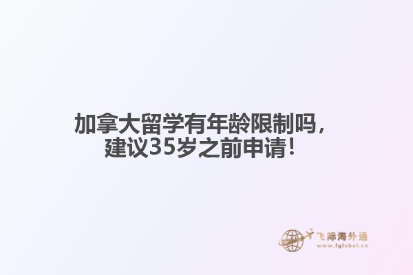 加拿大留學(xué)有年齡限制嗎，建議35歲之前申請！