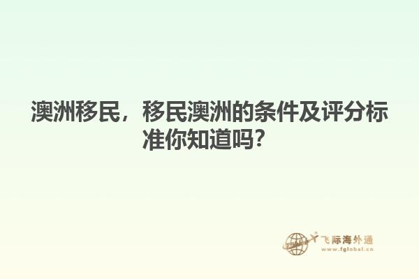 澳洲移民，移民澳洲的條件及評(píng)分標(biāo)準(zhǔn)你知道嗎？