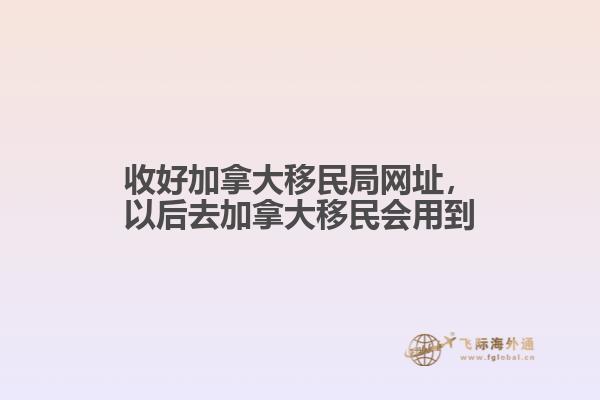 收好加拿大移民局網(wǎng)址，以后去加拿大移民會用到
