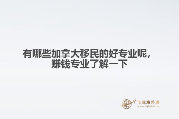 有哪些加拿大移民的好專業(yè)呢，賺錢專業(yè)了解一下