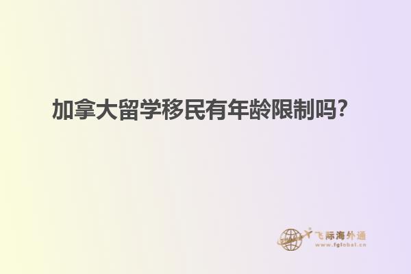 加拿大留學(xué)移民有年齡限制嗎？
