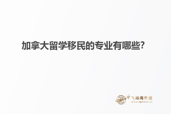 加拿大留學(xué)移民的專業(yè)有哪些？