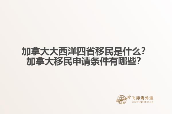 加拿大大西洋四省移民是什么？加拿大移民申請(qǐng)條件有哪些？