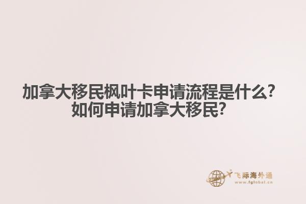 加拿大移民楓葉卡申請流程是什么？如何申請加拿大移民？