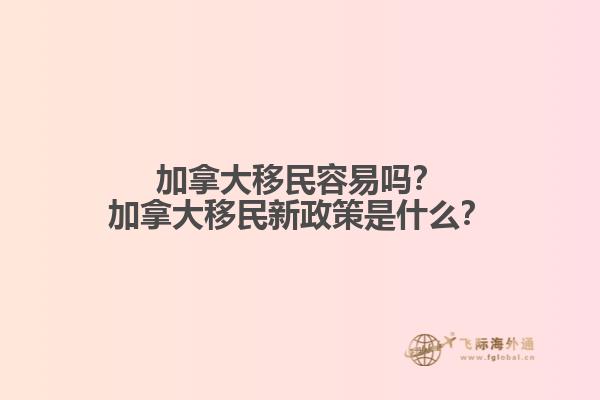 加拿大移民容易嗎？加拿大移民新政策是什么？