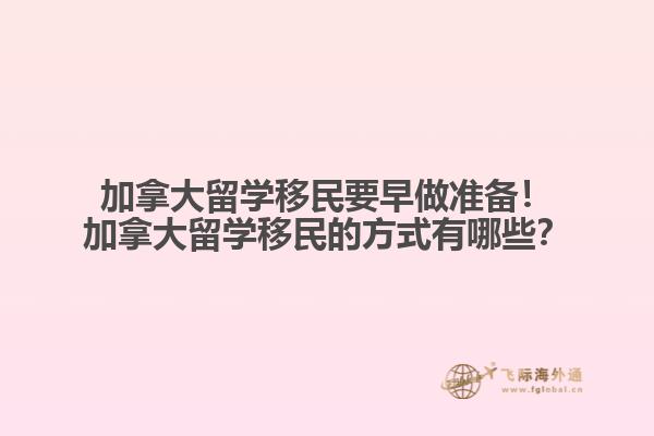 加拿大留學移民要早做準備！加拿大留學移民的方式有哪些？