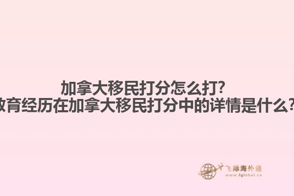 加拿大移民打分怎么打？教育經(jīng)歷在加拿大移民打分中的詳情是什么？