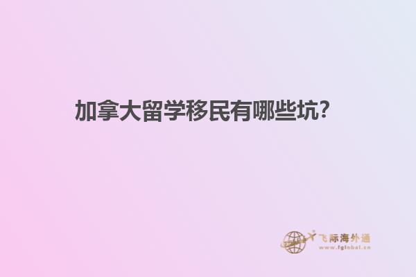 加拿大留學(xué)移民有哪些坑？