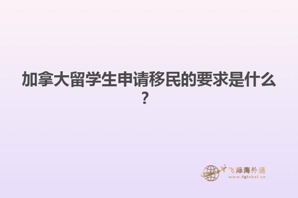 加拿大留學(xué)生申請移民的要求是什么？