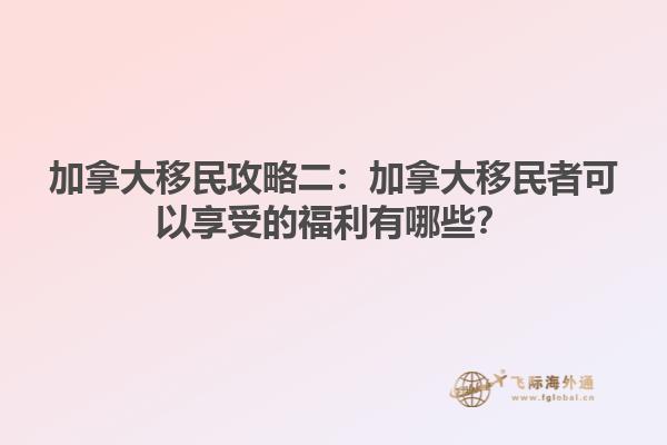 加拿大移民攻略二：加拿大移民者可以享受的福利有哪些？