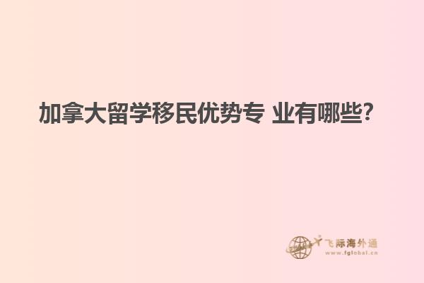 加拿大留學(xué)移民優(yōu)勢(shì)專 業(yè)有哪些？