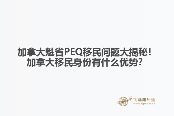 加拿大魁省PEQ移民問題大揭秘！加拿大移民身份有什么優(yōu)勢？