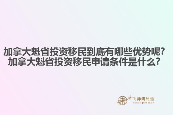 加拿大魁省投資移民到底有哪些優(yōu)勢呢？加拿大魁省投資移民申請條件是什么？