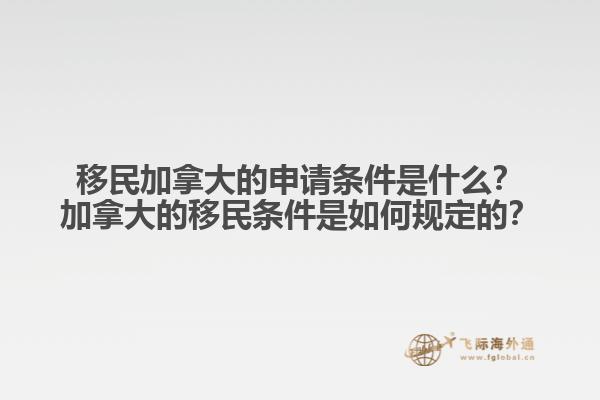 移民加拿大的申請(qǐng)條件是什么？加拿大的移民條件是如何規(guī)定的？