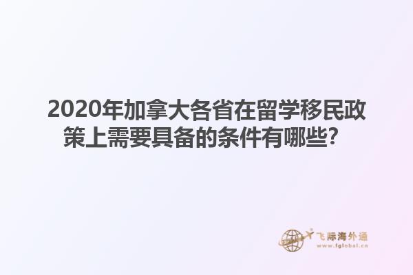 2020年加拿大各省在留學(xué)移民政策上需要具備的條件有哪些？