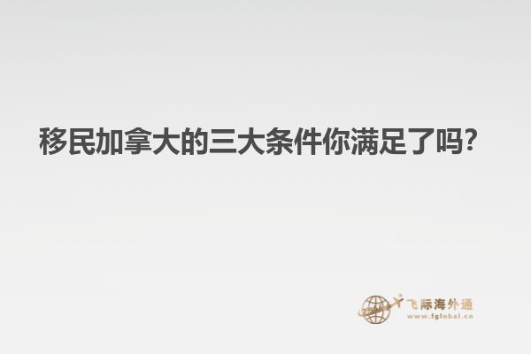 移民加拿大的三大條件你滿足了嗎？