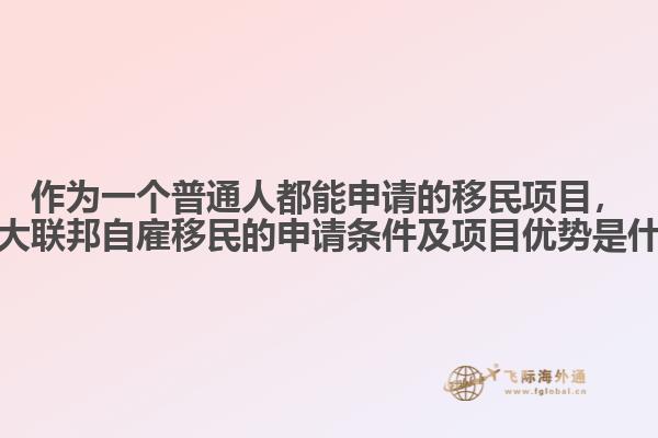 作為一個(gè)普通人都能申請(qǐng)的移民項(xiàng)目，加拿大聯(lián)邦自雇移民的申請(qǐng)條件及項(xiàng)目?jī)?yōu)勢(shì)是什么？
