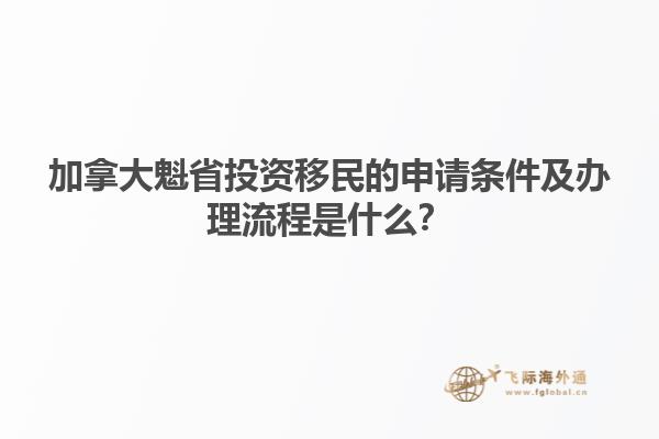 加拿大魁省投資移民的申請條件及辦理流程是什么？