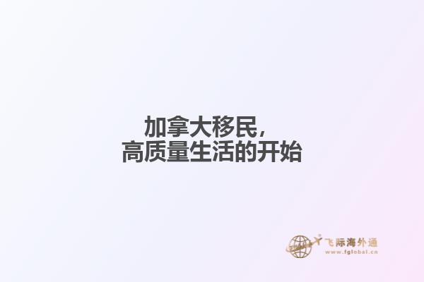 加拿大移民，高質(zhì)量生活的開始