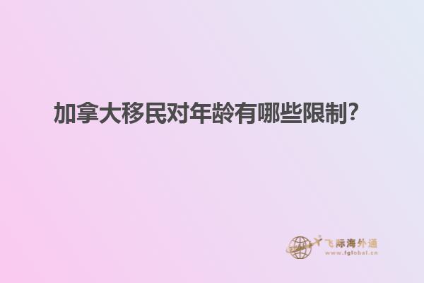 加拿大移民對年齡有哪些限制？