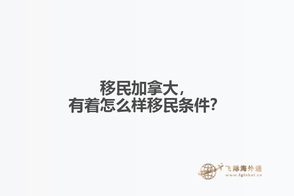 移民加拿大，有著怎么樣移民條件？