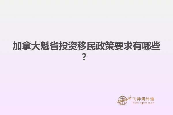 加拿大魁省投資移民政策要求有哪些？