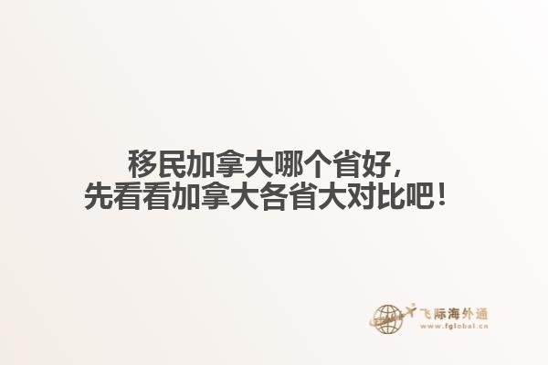 移民加拿大哪個(gè)省好，先看看加拿大各省大對(duì)比吧！