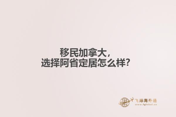 移民加拿大，選擇阿省定居怎么樣？