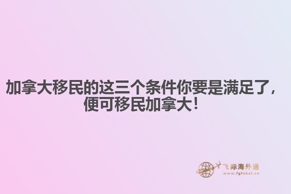 加拿大移民的這三個(gè)條件你要是滿足了，便可移民加拿大！