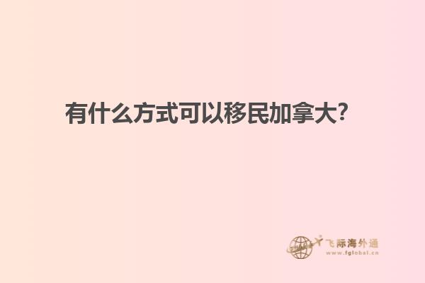 有什么方式可以移民加拿大？