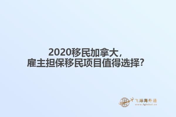 2020移民加拿大，雇主擔(dān)保移民項目值得選擇？