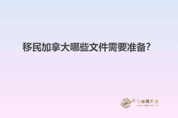 移民加拿大哪些文件需要準(zhǔn)備？