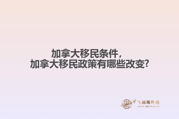 加拿大移民條件，加拿大移民政策有哪些改變?