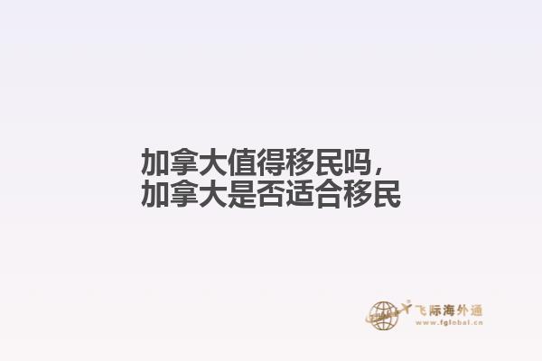 加拿大值得移民嗎，加拿大是否適合移民