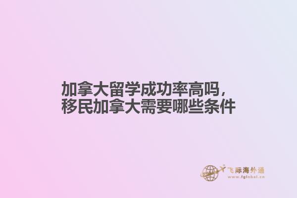 加拿大留學(xué)成功率高嗎，移民加拿大需要哪些條件