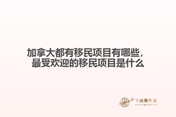 加拿大都有移民項(xiàng)目有哪些，最受歡迎的移民項(xiàng)目是什么