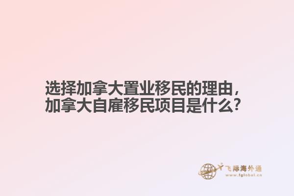 選擇加拿大置業(yè)移民的理由，加拿大自雇移民項(xiàng)目是什么？