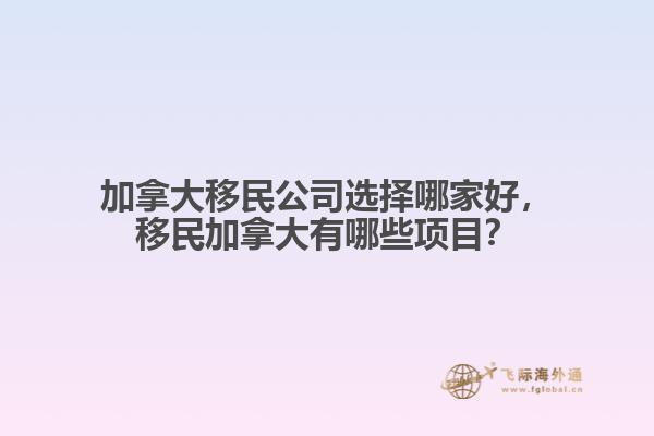 加拿大移民公司選擇哪家好，移民加拿大有哪些項目？