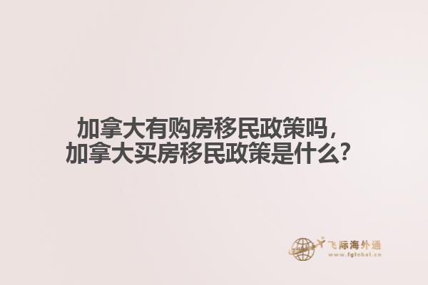 加拿大有購房移民政策嗎，加拿大買房移民政策是什么？
