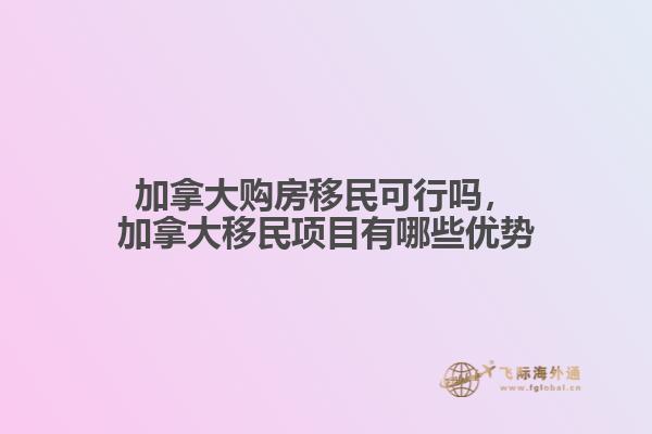 加拿大購房移民可行嗎，加拿大移民項目有哪些優(yōu)勢