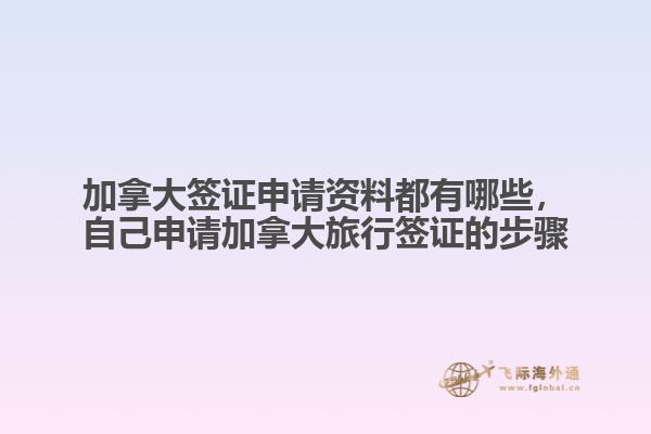 加拿大簽證申請資料都有哪些，自己申請加拿大旅行簽證的步驟