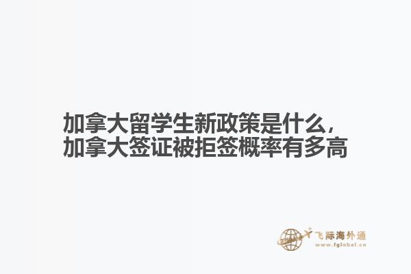 加拿大留學生新政策是什么，加拿大簽證被拒簽概率有多高