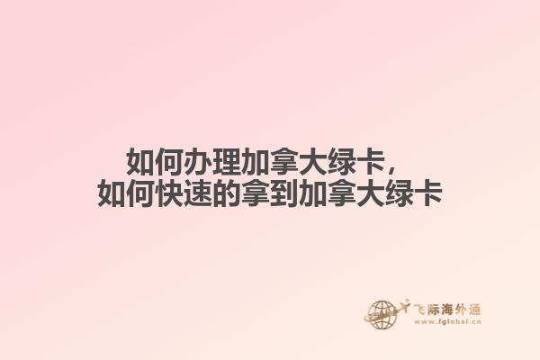 如何辦理加拿大綠卡，如何快速的拿到加拿大綠卡