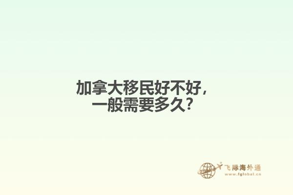 加拿大移民好不好，一般需要多久？