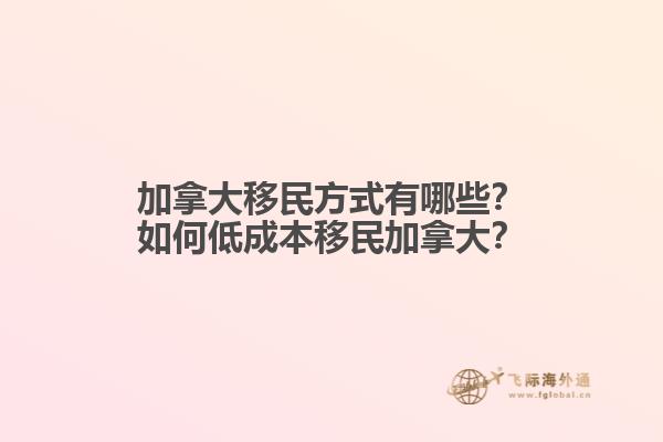 加拿大移民方式有哪些？如何低成本移民加拿大？