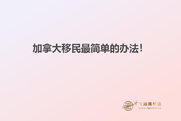 加拿大移民最簡單的辦法！