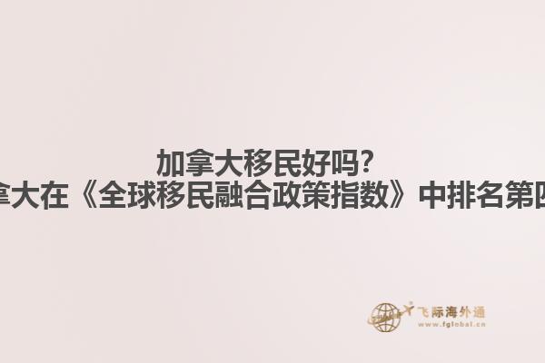 加拿大移民好嗎？加拿大在《全球移民融合政策指數(shù)》中排名第四！