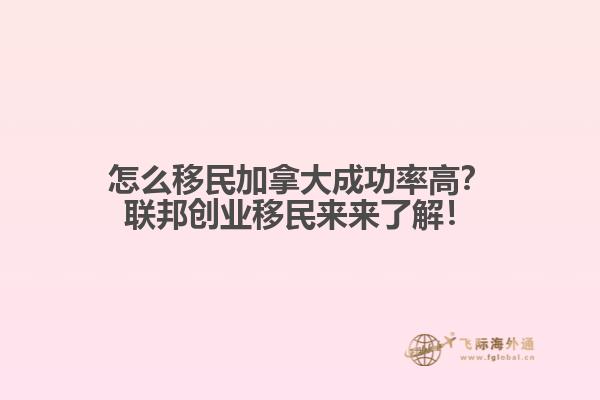 怎么移民加拿大成功率高？聯(lián)邦創(chuàng)業(yè)移民來來了解！