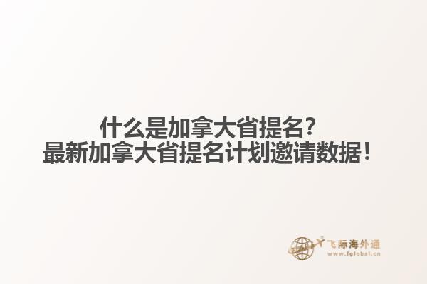 什么是加拿大省提名？最新加拿大省提名計劃邀請數據！