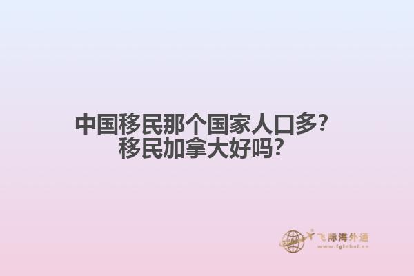 中國移民那個國家人口多？移民加拿大好嗎？